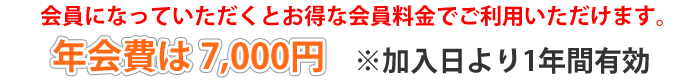 会員になっていただくとお得な会員料金でご利用いただけます。年会費は7,000円※加入日より1年間有効